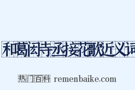 和葛闳寺丞接花歌近义词是什么意思的图片